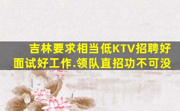 吉林要求相当低KTV招聘好面试好工作.领队直招功不可没